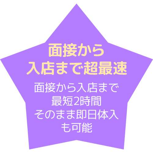 面接から入店まで超最速 面接から入店まで最短2時間そのまま即日体入も可能