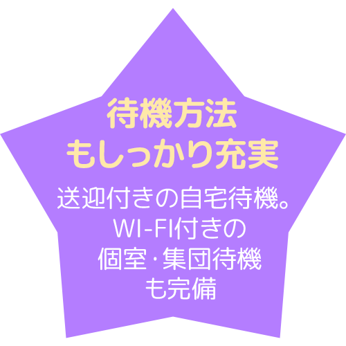 待機方法もしっかり充実 送迎付きの自宅待機。WiFi付きの個室・集団待機も完備